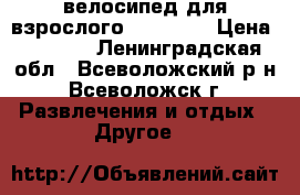 велосипед для взрослого.Welsbikt › Цена ­ 1 500 - Ленинградская обл., Всеволожский р-н, Всеволожск г. Развлечения и отдых » Другое   